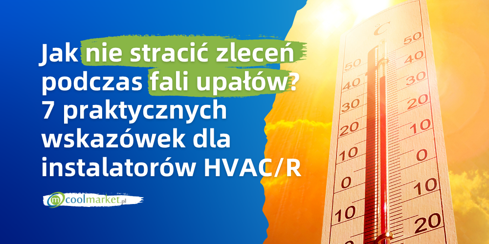 Jak nie stracić zleceń podczas fali upałów? 7 praktycznych wskazówek dla instalatorów HVAC/R